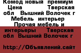 Комод новый “премиум* › Цена ­ 11 500 - Тверская обл., Вышний Волочек г. Мебель, интерьер » Прочая мебель и интерьеры   . Тверская обл.,Вышний Волочек г.